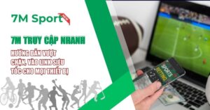 7M Truy Cập Nhanh: Hướng Dẫn Vượt Chặn, Vào Link Siêu Tốc Cho Mọi Thiết Bị