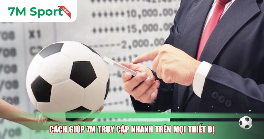 Cách giúp 7M truy cập nhanh trên mọi thiết bị