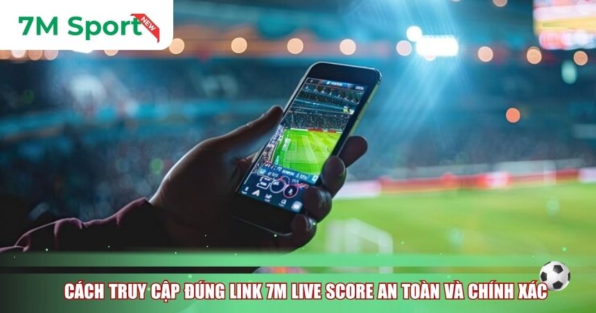 Cách truy cập đúng Link 7M live score an toàn và chính xác