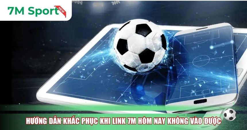 Hướng dẫn khắc phục khi Link 7M hôm nay không vào được