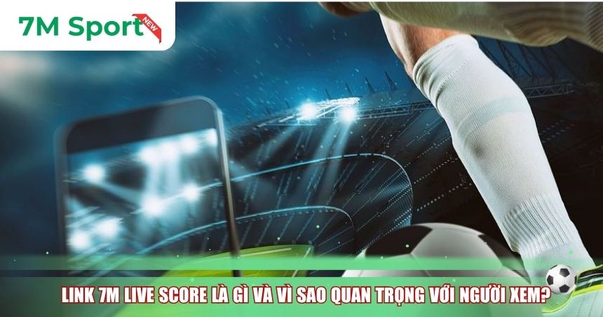 Link 7M live score là gì và vì sao quan trọng với người xem bóng đá?