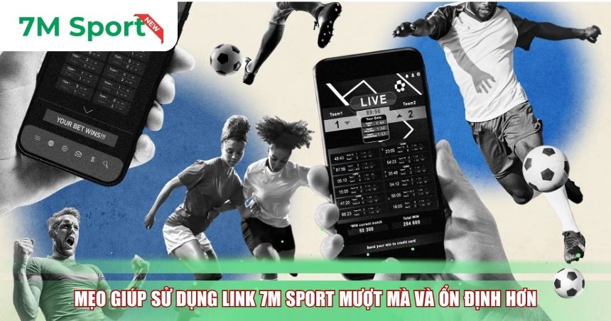 Mẹo giúp sử dụng Link 7M Sport mượt mà và ổn định hơn