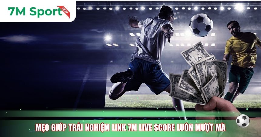 Mẹo giúp trải nghiệm Link 7M live score luôn mượt mà