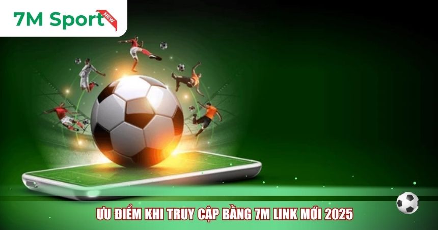 Ưu điểm khi truy cập bằng 7M link mới 2025