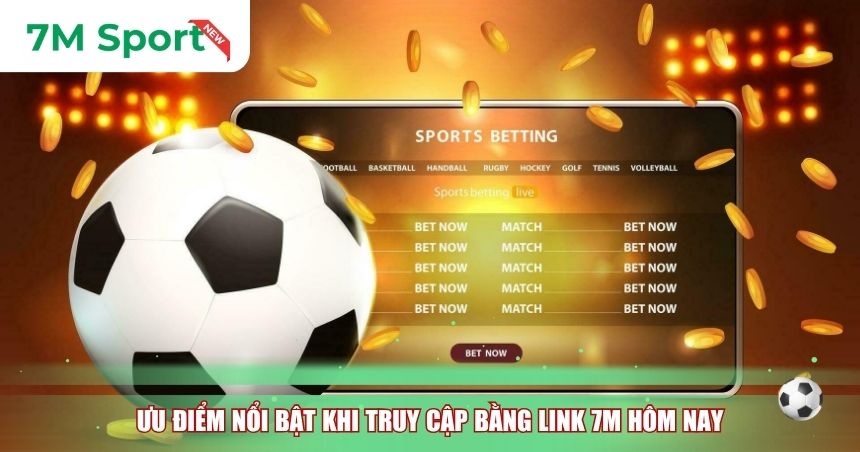 Ưu điểm nổi bật khi truy cập bằng Link 7M hôm nay