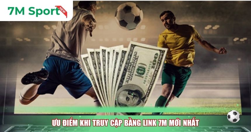 Ưu điểm khi truy cập bằng link 7M mới nhất