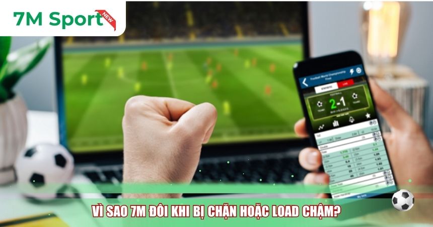 Vì sao 7M đôi khi bị chặn hoặc load chậm?